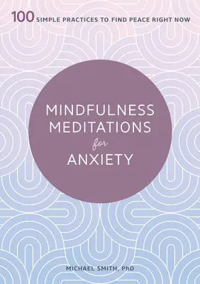 Mindfulness meditációk szorongás ellen: 100 egyszerű gyakorlat, hogy most azonnal megtaláld a békét - Mindfulness Meditations for Anxiety: 100 Simple Practices to Find Peace Right Now