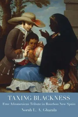 Taxing Blackness: A szabad afromexikói adózás Bourbon Új-Spanyolországban - Taxing Blackness: Free Afromexican Tribute in Bourbon New Spain