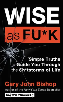 Wise as Fu*k: Egyszerű igazságok, amelyek átvezetnek az élet sz*rviharain - Wise as Fu*k: Simple Truths to Guide You Through the Sh*tstorms of Life