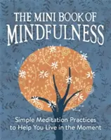 A mindfulness minikönyve: Egyszerű meditációs gyakorlatok, amelyek segítenek a pillanatban élni - The Mini Book of Mindfulness: Simple Meditation Practices to Help You Live in the Moment