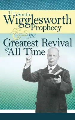 A Smith Wigglesworth prófécia és minden idők legnagyobb ébredése - The Smith Wigglesworth Prophecy and the Greatest Revival of All Time