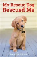 A mentőkutyám megmentett engem - Elképesztő igaz történetek örökbefogadott kutyahősökről - My Rescue Dog Rescued Me - Amazing True Stories of Adopted Canine Heroes