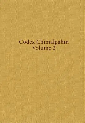 Codex Chimalpahin: Társadalom és politika Mexikóban Tenochtitlan, Tlatelolco, Texoco, Culhuacan és más Nahua Altepetl Közép-Mexikóban - Codex Chimalpahin: Society and Politics in Mexico Tenochtitlan, Tlatelolco, Texoco, Culhuacan, and Other Nahua Altepetl in Central Mexico