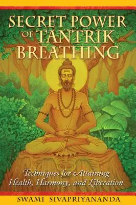 A tantrikus légzés titkos ereje: technikák az egészség, a harmónia és a felszabadulás eléréséhez - Secret Power of Tantrik Breathing: Techniques for Attaining Health, Harmony, and Liberation