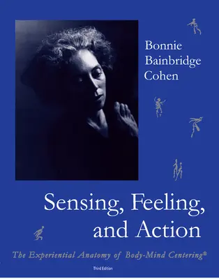 Érzékelés, érzés és cselekvés: A test-elme központosítás tapasztalati anatómiája - Sensing, Feeling, and Action: The Experiential Anatomy of Body-Mind Centering