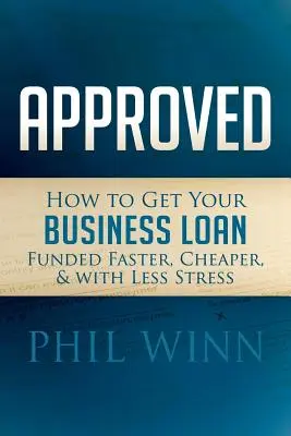 Jóváhagyva: Hogyan juthat üzleti hiteléhez gyorsabban, olcsóbban és kevesebb stresszel - Approved: How to Get Your Business Loan Funded Faster, Cheaper & with Less Stress