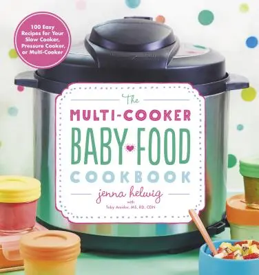 The Multi-Cooker Baby Food Cookbook: 100 könnyű recept a lassú tűzhelyhez, a gyorsfőzőhöz vagy a többfunkciós főzőhöz - The Multi-Cooker Baby Food Cookbook: 100 Easy Recipes for Your Slow Cooker, Pressure Cooker, or Multi-Cooker