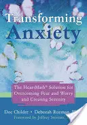 A szorongás átalakítása: The Heartmath Solution for Overcoming Félelem és aggodalom leküzdése és a nyugalom megteremtése - Transforming Anxiety: The Heartmath Solution for Overcoming Fear and Worry and Creating Serenity