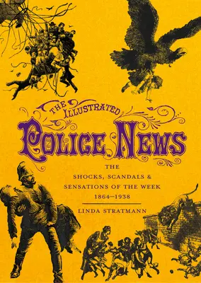 The Illustrated Police News: A hét sokkjai, botrányai és szenzációi 1864-1938 - The Illustrated Police News: The Shocks, Scandals & Sensations of the Week 1864-1938