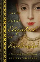 Bohémiai Erzsébet: Stuart Erzsébet, a téli királynő regénye - Elizabeth of Bohemia: A Novel about Elizabeth Stuart, the Winter Queen