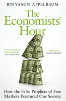 A közgazdászok órája - Hogyan törték meg társadalmunkat a szabadpiacok hamis prófétái - Economists' Hour - How the False Prophets of Free Markets Fractured Our Society