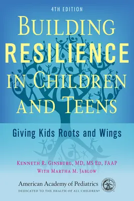 A gyermekek és tizenévesek ellenálló képességének fejlesztése: Gyökereket és szárnyakat adni a gyerekeknek - Building Resilience in Children and Teens: Giving Kids Roots and Wings