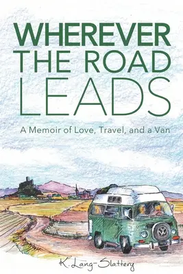 Ahová az út vezet: Emlékirat a szerelemről, az utazásról és egy furgonról - Wherever the Road Leads: A Memoir of Love, Travel, and a Van