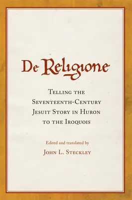 De Religione: A tizenhetedik századi jezsuiták történetének elbeszélése huron nyelven az irokézeknek - De Religione: Telling the Seventeenth-Century Jesuit Story in Huron to the Iroquois