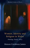 Nők, identitás és vallás Walesben - Teológia, költészet, történet - Women, Identity and Religion in Wales - Theology, Poetry, Story