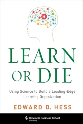 Tanulj vagy halj meg: Tudományt használva élvonalbeli tanuló szervezetet építeni - Learn or Die: Using Science to Build a Leading-Edge Learning Organization