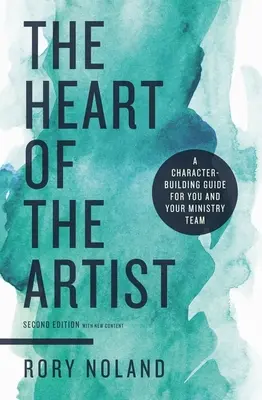 A művész szíve, második kiadás: Egy jellemépítő útmutató önnek és a szolgálati csapatának - The Heart of the Artist, Second Edition: A Character-Building Guide for You and Your Ministry Team