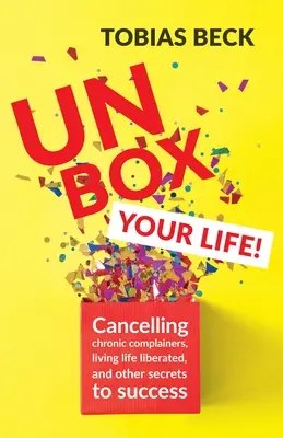 Dobozold ki az életed: A krónikus panaszkodók megfékezése, az élet felszabadult élete és a siker egyéb titkai (Pozitív gondolkodás könyve, Internationa - Unbox Your Life: Curbing Chronic Complainers, Living Life Liberated, and Other Secrets to Success (Positive Thinking Book, Internationa