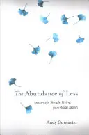 A kevesebb bősége: Az egyszerű életmód leckéi a vidéki Japánból - The Abundance of Less: Lessons in Simple Living from Rural Japan