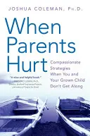 Amikor a szülők bántanak: Együttérző stratégiák, ha te és a felnőtt gyermeked nem jönnek ki egymással - When Parents Hurt: Compassionate Strategies When You and Your Grown Child Don't Get Along