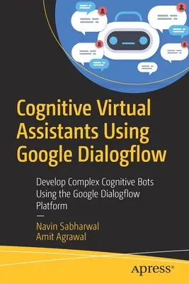 Kognitív virtuális asszisztensek a Google Dialogflow használatával: Komplex kognitív botok fejlesztése a Google Dialogflow platform használatával - Cognitive Virtual Assistants Using Google Dialogflow: Develop Complex Cognitive Bots Using the Google Dialogflow Platform