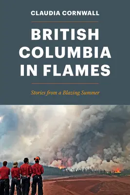 Brit Kolumbia lángokban: Történetek egy lángoló nyárról - British Columbia in Flames: Stories from a Blazing Summer