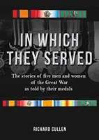 Amelyben szolgáltak: A Nagy Háború öt férfi és nő története a kitüntetéseik tükrében - In Which They Served: The Stories of Five Men and Women of the Great War as Told by Their Medals