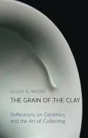 Az agyag szemcséi: Gondolatok a kerámiáról és a gyűjtés művészetéről - The Grain of the Clay: Reflections on Ceramics and the Art of Collecting