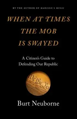 Amikor időnként a csőcselék meginog: A Citizen's Guide to Defending Our Republic - When at Times the Mob Is Swayed: A Citizen's Guide to Defending Our Republic