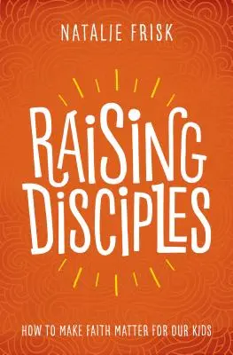 Tanítványok nevelése: Hogyan tegyük fontossá a hitet a gyerekeink számára? - Raising Disciples: How to Make Faith Matter for Our Kids