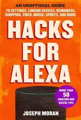 Hacks for Alexa: A nem hivatalos útmutató a beállításokhoz, az eszközök összekapcsolásához, az emlékeztetőkhöz, a vásárláshoz, a videókhoz, a zenéhez, a sporthoz és még sok máshoz. - Hacks for Alexa: An Unofficial Guide to Settings, Linking Devices, Reminders, Shopping, Video, Music, Sports, and More