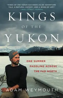 A Yukon királyai: Egy nyár evezés a messzi északon - Kings of the Yukon: One Summer Paddling Across the Far North