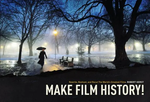 Írj filmtörténelmet! A világ legnagyobb filmjeinek újraírása, újraforgatása és újravágása - Make Film History: Rewrite, Reshoot, and Recut the World's Greatest Films