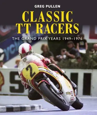 Classic Tt Racers: A Grand Prix évei 1949-1976 - Classic Tt Racers: The Grand Prix Years 1949-1976