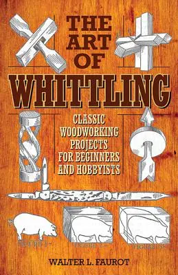 A faragás művészete: Klasszikus famegmunkálási projektek kezdőknek és hobbistáknak - The Art of Whittling: Classic Woodworking Projects for Beginners and Hobbyists