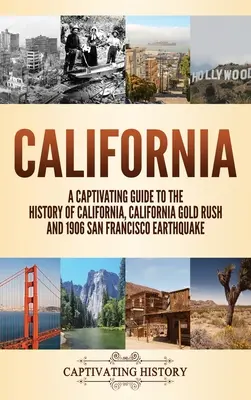 California: A Captivating Guide to the History of California, California Gold Rush and 1906 San Francisco Earthquake (Kalifornia története, a kaliforniai aranyláz és az 1906-os San Franciscó-i földrengés). - California: A Captivating Guide to the History of California, California Gold Rush and 1906 San Francisco Earthquake