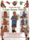 I Can Grow Things: Kertészeti projektek gyerekeknek lépésről lépésre bemutatva - I Can Grow Things: Gardening Projects for Kids Shown Step by Step