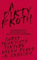 A Dirty Broth: Early-Twentieth-Century Welsh Plays in English (Angol nyelvű walesi színdarabok a huszadik század elején) - A Dirty Broth: Early-Twentieth-Century Welsh Plays in English