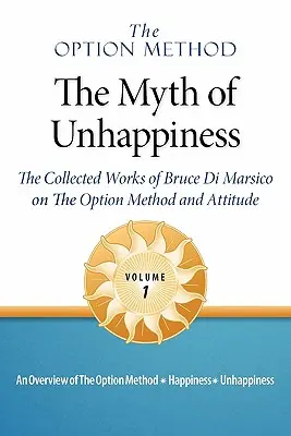 Az opciós módszer: The Myth of Unhappiness. the Collected Works of Bruce Di Marsico on the Option Method & Attitude, Vol. 1. - The Option Method: The Myth of Unhappiness. the Collected Works of Bruce Di Marsico on the Option Method & Attitude, Vol. 1