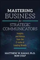 Mastering Business for Strategic Communicators: A vezető márkák C-szekciójának meglátásai és tanácsai - Mastering Business for Strategic Communicators: Insights and Advice from the C-Suite of Leading Brands