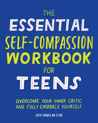 The Essential Self Compassion Workbook for Teens: Győzd le a belső kritikusodat, és fogadd el magadat teljes mértékben! - The Essential Self Compassion Workbook for Teens: Overcome Your Inner Critic and Fully Embrace Yourself