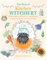 A konyhai boszorkányság könyve: Varázslatok, receptek és rituálék a varázslatos ételekhez, az elvarázsolt kerthez és a boldog otthonhoz - The Book of Kitchen Witchery: Spells, Recipes, and Rituals for Magical Meals, an Enchanted Garden, and a Happy Home