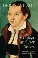 Luther asszony és a nővérei: Nők a reformációban - Mrs Luther and Her Sisters: Women in the Reformation