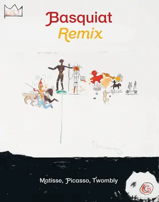 Jean-Michel Basquiat: Biaquiat: Remix: Matisse, Picasso, Twombly - Jean-Michel Basquiat: Remix: Matisse, Picasso, Twombly