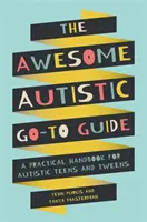 A félelmetes autista útikalauz: Gyakorlati kézikönyv autista tinédzserek és tizenévesek számára - The Awesome Autistic Go-To Guide: A Practical Handbook for Autistic Teens and Tweens