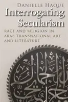 A szekularizmus kikérdezése: Faj és vallás az arab transznacionális művészetben és irodalomban - Interrogating Secularism: Race and Religion in Arab Transnational Art and Literature