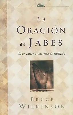 La Oracion de Jabes: Como Entrar A una Vida de Bendicion (Hogyan lépjünk be egy kegyelmi életbe) - La Oracion de Jabes: Como Entrar A una Vida de Bendicion