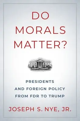 Do Morals Matter?: Presidents and Foreign Policy from FDR to Trump