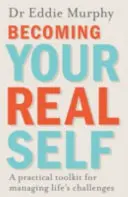 Válj valódi önmagaddá - Gyakorlati eszköztár az élet kihívásainak kezeléséhez - Becoming Your Real Self - A Practical Toolkit for Managing Life's Challenges