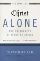 Krisztus egyedül - Jézus mint Megváltó egyedisége: Amit a reformátorok tanítottak... és miért számít még mindig - Christ Alone---The Uniqueness of Jesus as Savior: What the Reformers Taught...and Why It Still Matters